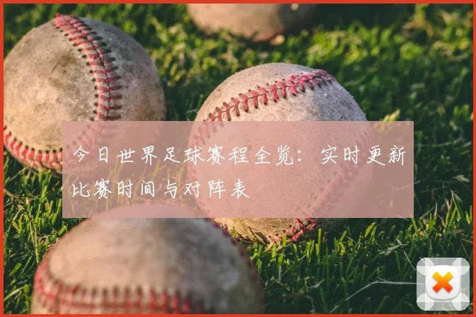 今日世界足球赛程全览:实时更新比赛时间与对阵表
