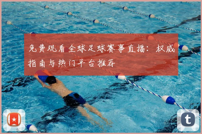 免费观看全球足球赛事直播:权威指南与热门平台推荐