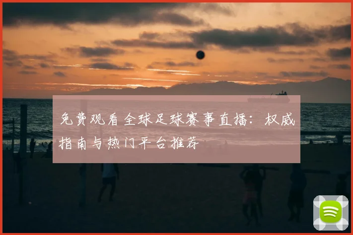 免费观看全球足球赛事直播:权威指南与热门平台推荐