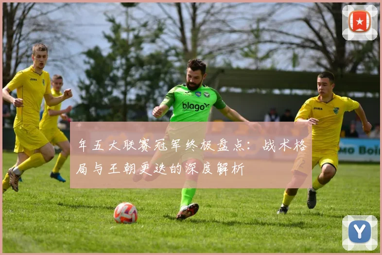 年五大联赛冠军终极盘点:战术格局与王朝更迭的深度解析