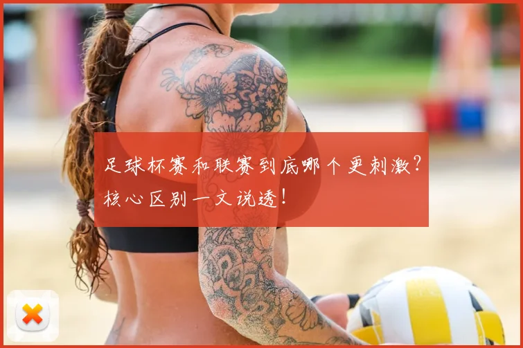 足球杯赛和联赛到底哪个更刺激？核心区别一文说透！