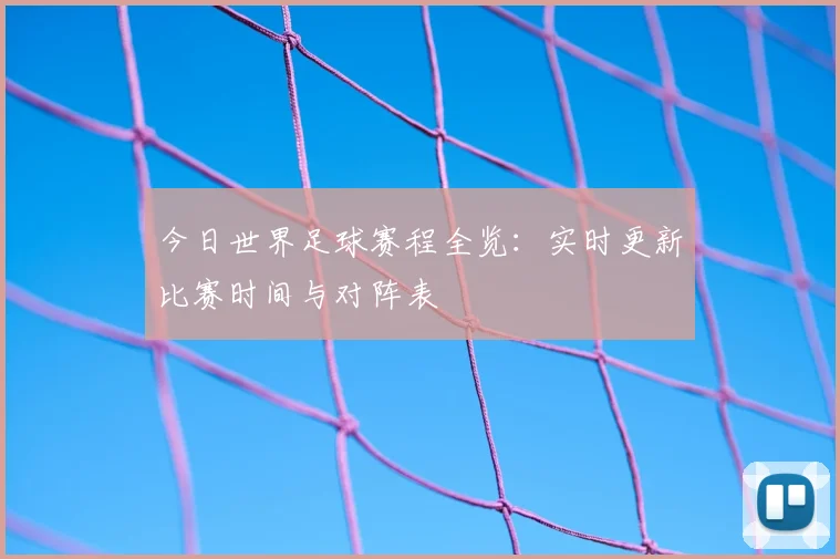 今日世界足球赛程全览:实时更新比赛时间与对阵表