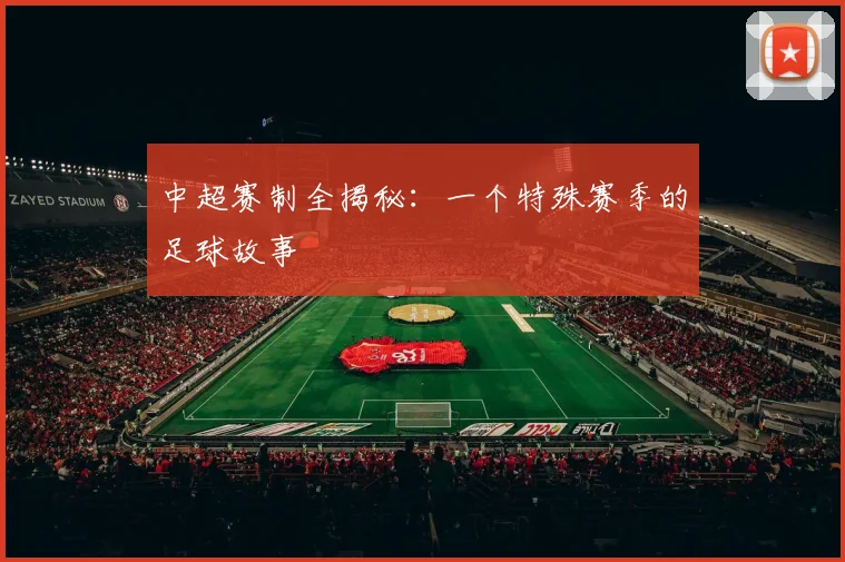 中超赛制全揭秘：一个特殊赛季的足球故事