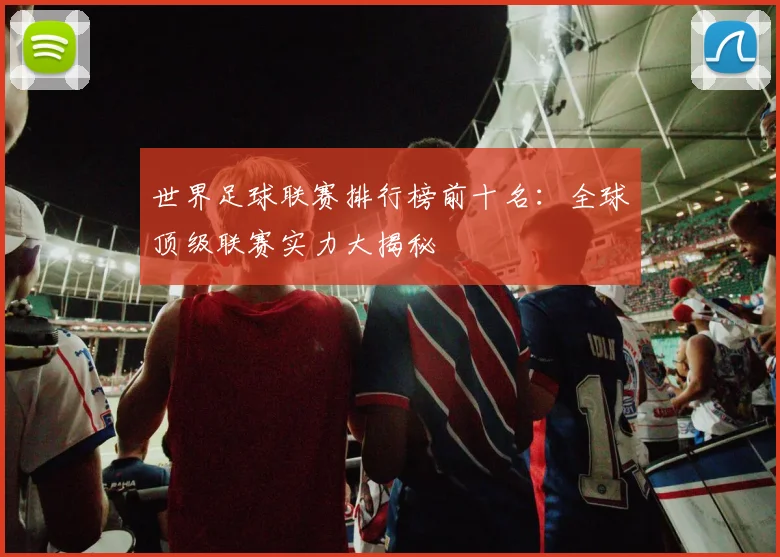 世界足球联赛排行榜前十名:全球顶级联赛实力大揭秘