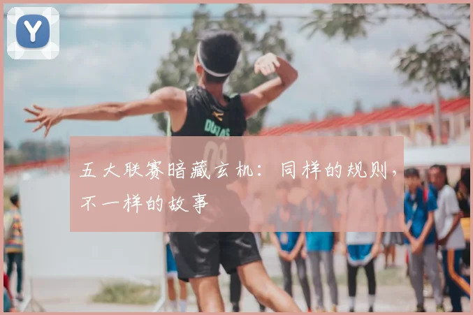五大联赛暗藏玄机:同样的规则,不一样的故事