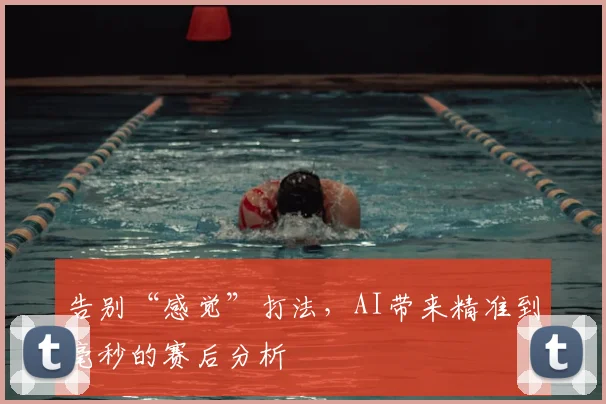 告别“感觉”打法，AI带来精准到毫秒的赛后分析